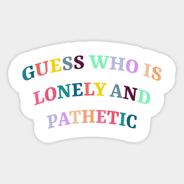 Lonely And Pathetic